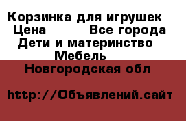 Корзинка для игрушек › Цена ­ 300 - Все города Дети и материнство » Мебель   . Новгородская обл.